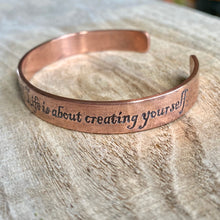 Load image into Gallery viewer, Inspiration cuff - "Life isn’t about finding yourself. It’s about creating yourself" - etched copper bracelet
